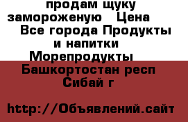 продам щуку замороженую › Цена ­ 87 - Все города Продукты и напитки » Морепродукты   . Башкортостан респ.,Сибай г.